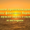 Изучаем происхождение и значение фамилии Варвашеня: все, что нужно знать о склонении и истории