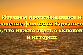Изучаем происхождение и значение фамилии Варвашеня: все, что нужно знать о склонении и истории