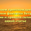 Изучаем происхождение и историю фамилии Бетрозов: значение и правила склонения в одной статье