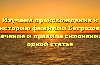 Изучаем происхождение и историю фамилии Бетрозов: значение и правила склонения в одной статье