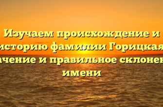 Изучаем происхождение и историю фамилии Горицкая: значение и правильное склонение имени