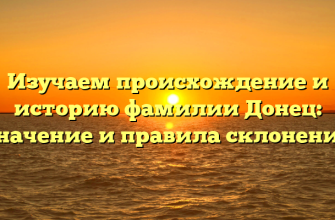 Изучаем происхождение и историю фамилии Донец: значение и правила склонения