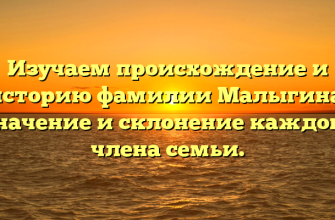 Изучаем происхождение и историю фамилии Малыгина: значение и склонение каждого члена семьи.