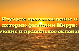 Изучаем происхождение и историю фамилии Мирук: значение и правильное склонение