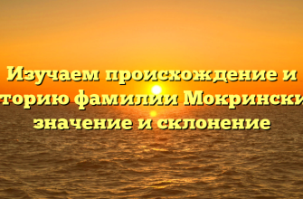 Изучаем происхождение и историю фамилии Мокринский: значение и склонение
