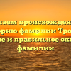 Изучаем происхождение и историю фамилии Тройно: значение и правильное склонение фамилии