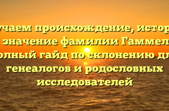 Изучаем происхождение, историю и значение фамилии Гаммель: полный гайд по склонению для генеалогов и родословных исследователей