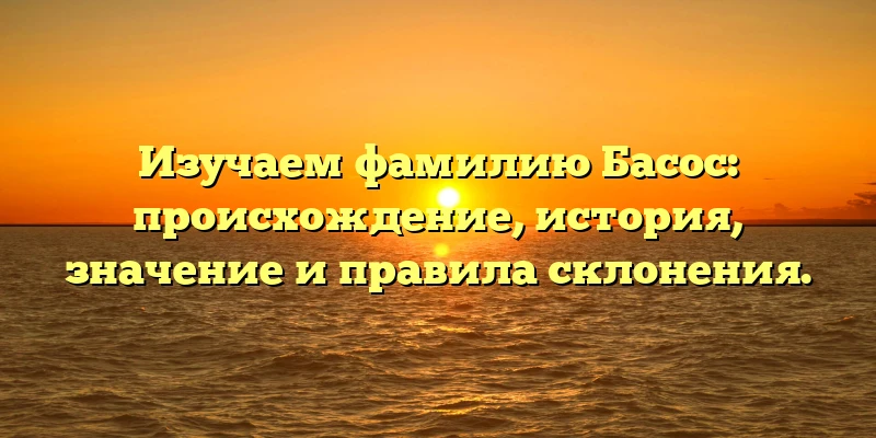Изучаем фамилию Басос: происхождение, история, значение и правила склонения. Изучаем фамилию Басос: происхождение, история, значение и правила склонения.
