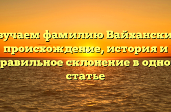 Изучаем фамилию Вайханский: происхождение, история и правильное склонение в одной статье