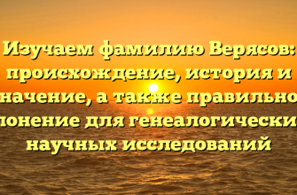 Изучаем фамилию Верясов: происхождение, история и значение, а также правильное склонение для генеалогических и научных исследований