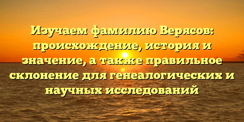 Изучаем фамилию Верясов: происхождение, история и значение, а также правильное склонение для генеалогических и научных исследований Изучаем фамилию Верясов: происхождение, история и значение, а также правильное склонение для генеалогических и научных исследований