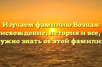 Изучаем фамилию Возная: происхождение, история и все, что нужно знать об этой фамилии
