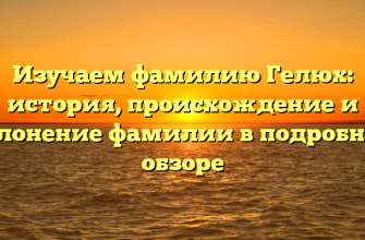 Изучаем фамилию Гелюх: история, происхождение и склонение фамилии в подробном обзоре