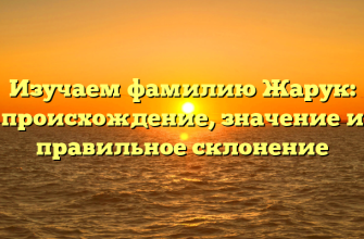 Изучаем фамилию Жарук: происхождение, значение и правильное склонение