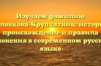 Изучаем фамилию Колобкова-Крупчатник: история, происхождение и правила склонения в современном русском языке