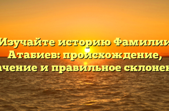 Изучайте историю Фамилии Атабиев: происхождение, значение и правильное склонение