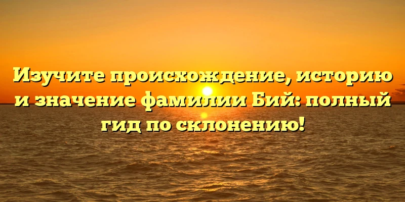 Изучите происхождение, историю и значение фамилии Бий: полный гид по склонению! Изучите происхождение, историю и значение фамилии Бий: полный гид по склонению!