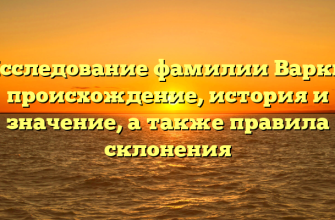 Исследование фамилии Варки: происхождение, история и значение, а также правила склонения