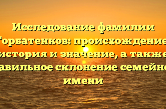 Исследование фамилии Горбатенков: происхождение, история и значение, а также правильное склонение семейного имени