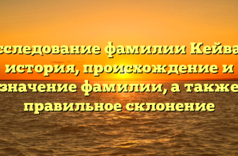 Исследование фамилии Кейван: история, происхождение и значение фамилии, а также правильное склонение