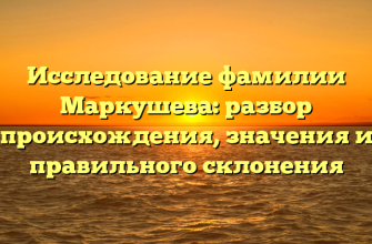 Исследование фамилии Маркушева: разбор происхождения, значения и правильного склонения
