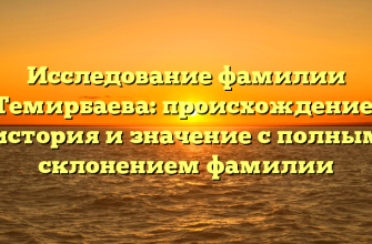 Исследование фамилии Темирбаева: происхождение, история и значение с полным склонением фамилии