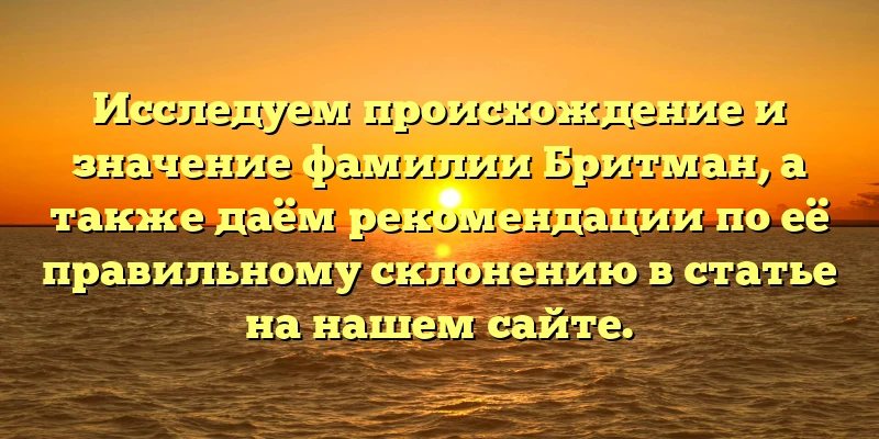 Исследуем происхождение и значение фамилии Бритман, а также даём рекомендации по её правильному склонению в статье на нашем сайте. Исследуем происхождение и значение фамилии Бритман, а также даём рекомендации по её правильному склонению в статье на нашем сайте.
