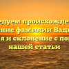 Исследуем происхождение и значение фамилии Вадютин: история и склонение с помощью нашей статьи