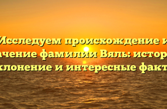 Исследуем происхождение и значение фамилии Вяль: история, склонение и интересные факты
