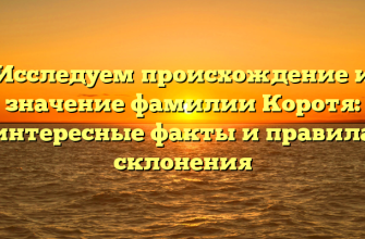 Исследуем происхождение и значение фамилии Коротя: интересные факты и правила склонения