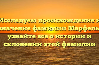 Исследуем происхождение и значение фамилии Марфель: узнайте все о истории и склонении этой фамилии