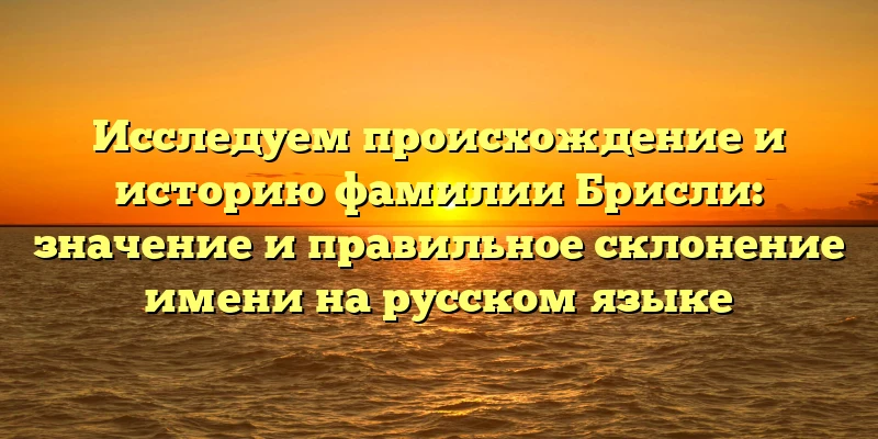 Исследуем происхождение и историю фамилии Брисли: значение и правильное склонение имени на русском языке Исследуем происхождение и историю фамилии Брисли: значение и правильное склонение имени на русском языке