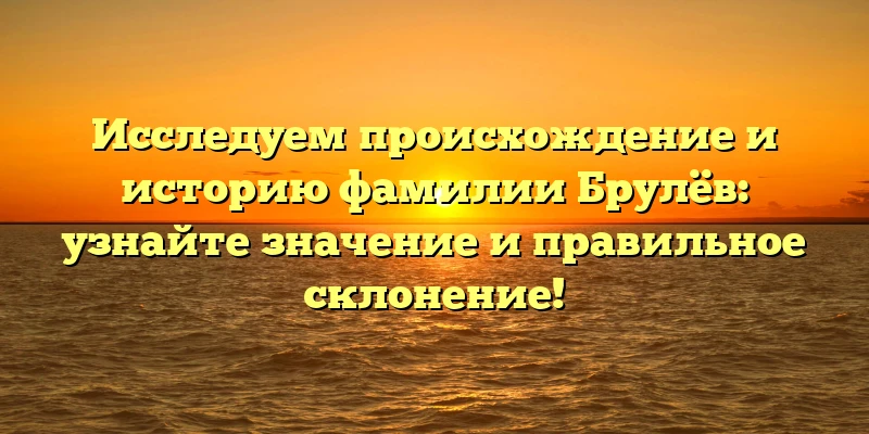 Исследуем происхождение и историю фамилии Брулёв: узнайте значение и правильное склонение! Исследуем происхождение и историю фамилии Брулёв: узнайте значение и правильное склонение!