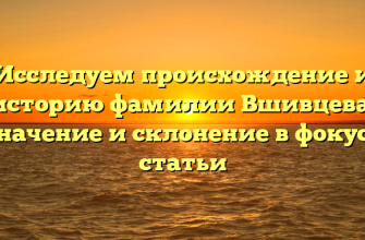 Исследуем происхождение и историю фамилии Вшивцева: значение и склонение в фокусе статьи