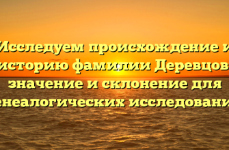 Исследуем происхождение и историю фамилии Деревцов: значение и склонение для генеалогических исследований