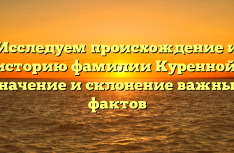 Исследуем происхождение и историю фамилии Куренной: значение и склонение важных фактов