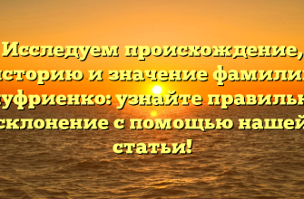 Исследуем происхождение, историю и значение фамилии Ануфриенко: узнайте правильное склонение с помощью нашей статьи!