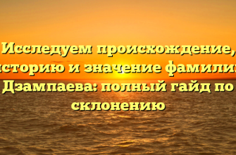Исследуем происхождение, историю и значение фамилии Дзампаева: полный гайд по склонению