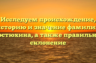 Исследуем происхождение, историю и значение фамилии Костюхина, а также правильное склонение