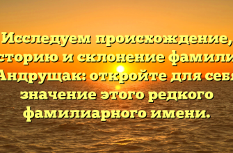 Исследуем происхождение, историю и склонение фамилии Андрущак: откройте для себя значение этого редкого фамилиарного имени.
