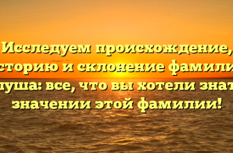 Исследуем происхождение, историю и склонение фамилии Галуша: все, что вы хотели знать о значении этой фамилии!