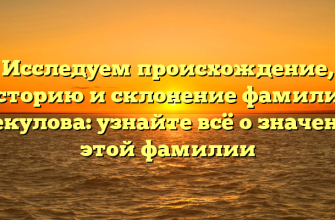 Исследуем происхождение, историю и склонение фамилии Грекулова: узнайте всё о значении этой фамилии