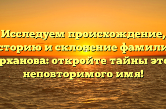 Исследуем происхождение, историю и склонение фамилии Дарханова: откройте тайны этого неповторимого имя!