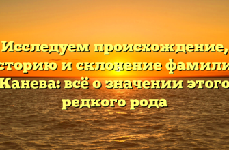 Исследуем происхождение, историю и склонение фамилии Канева: всё о значении этого редкого рода