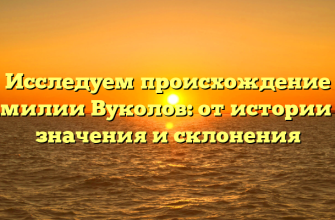 Исследуем происхождение фамилии Вуколов: от истории до значения и склонения