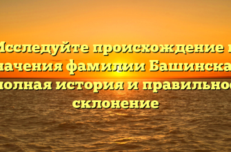 Исследуйте происхождение и значения фамилии Башинская: полная история и правильное склонение