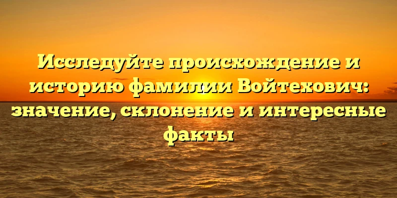 Исследуйте происхождение и историю фамилии Войтехович: значение, склонение и интересные факты Исследуйте происхождение и историю фамилии Войтехович: значение, склонение и интересные факты