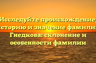 Исследуйте происхождение, историю и значение фамилии Гнедкова: склонение и особенности фамилии