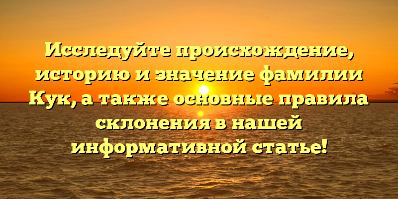 Исследуйте происхождение, историю и значение фамилии Кук, а также основные правила склонения в нашей информативной статье!