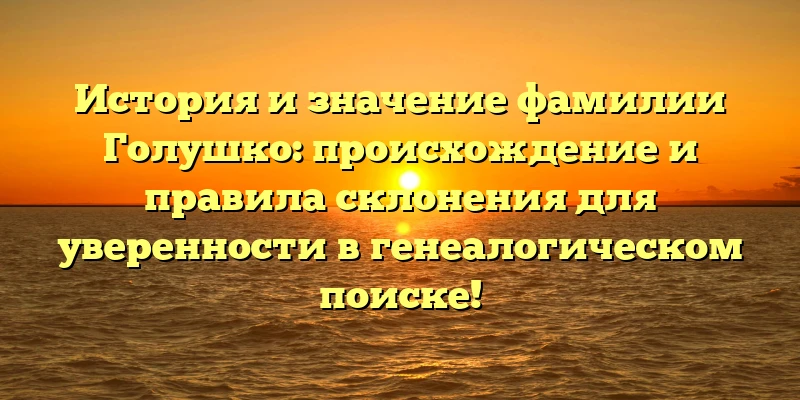 История и значение фамилии Голушко: происхождение и правила склонения для уверенности в генеалогическом поиске! История и значение фамилии Голушко: происхождение и правила склонения для уверенности в генеалогическом поиске!